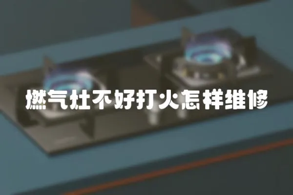 燃氣灶不好打火怎樣維修