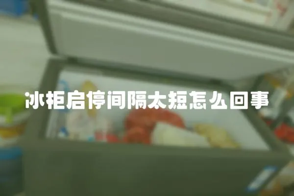 冰柜啟停間隔太短怎么回事
