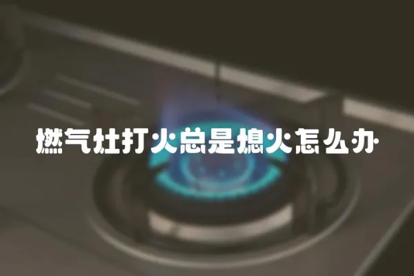 燃氣灶打火總是熄火怎么辦