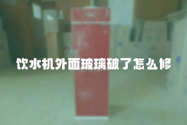 飲水機(jī)外面玻璃破了怎么修