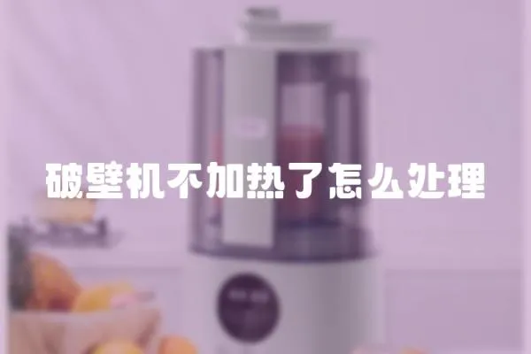 破壁機不加熱了怎么處理