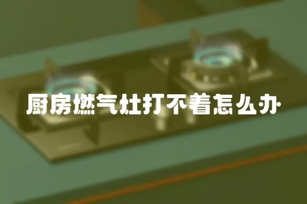 廚房燃氣灶打不著怎么辦