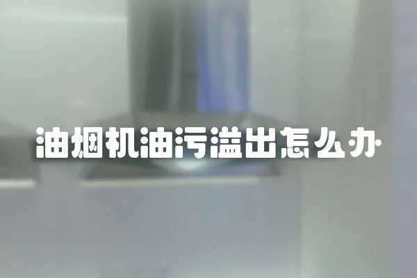 油煙機油污溢出怎么辦