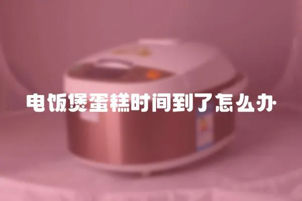電飯煲蛋糕時間到了怎么辦