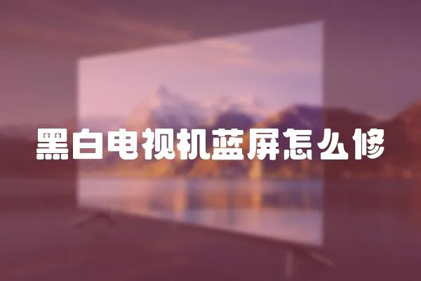 黑白電視機藍屏怎么修