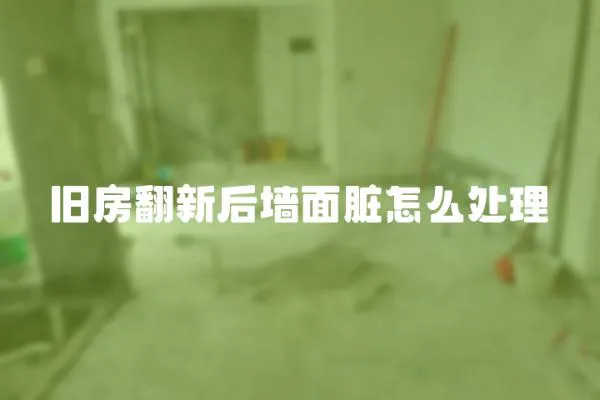 舊房翻新后墻面臟怎么處理