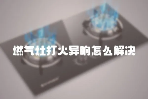 燃氣灶打火異響怎么解決