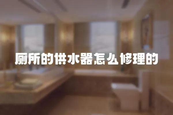 廁所的供水器怎么修理的