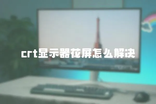 crt顯示器花屏怎么解決