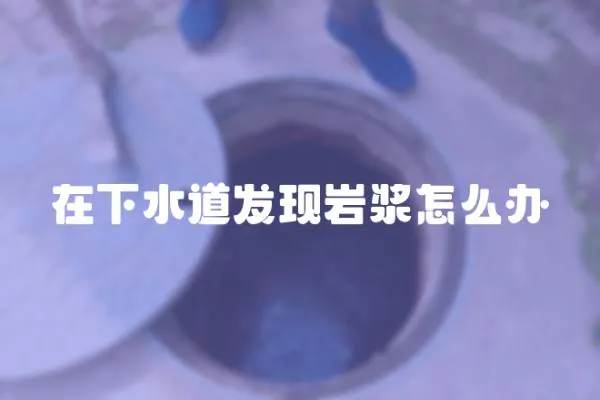 在下水道發現巖漿怎么辦
