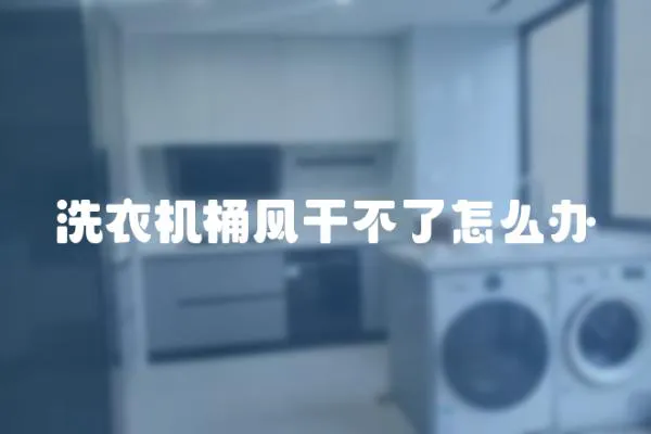 洗衣機桶風干不了怎么辦