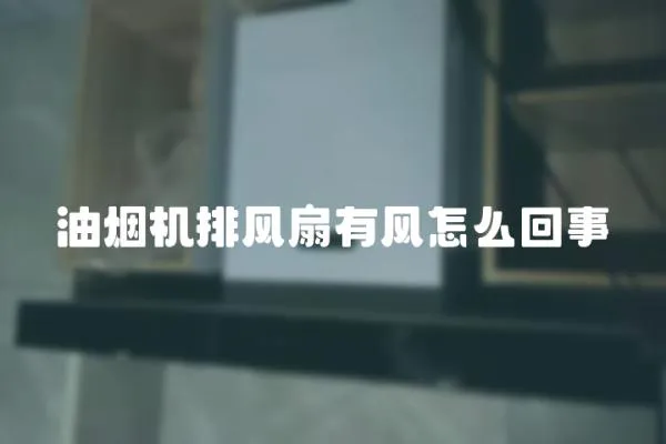 油煙機(jī)排風(fēng)扇有風(fēng)怎么回事