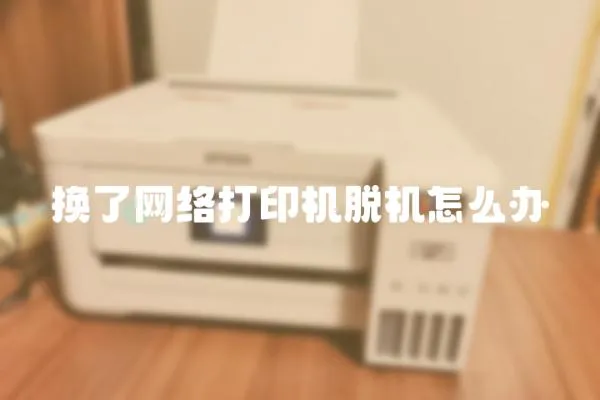 換了網絡打印機脫機怎么辦
