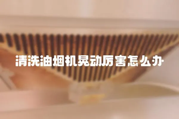 清洗油煙機晃動厲害怎么辦