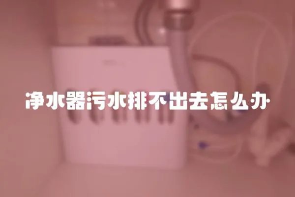 凈水器污水排不出去怎么辦