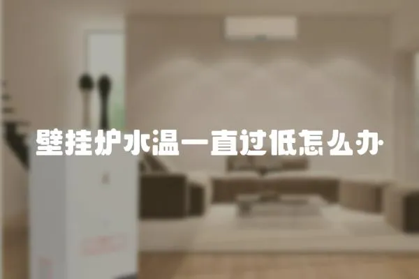 壁掛爐水溫一直過低怎么辦