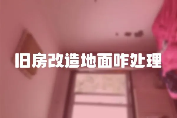 旧房改造地面咋处理