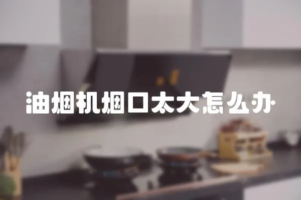 油煙機煙口太大怎么辦