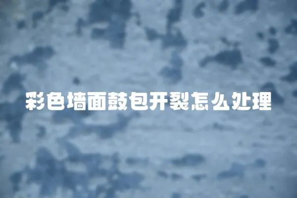 彩色墻面鼓包開裂怎么處理