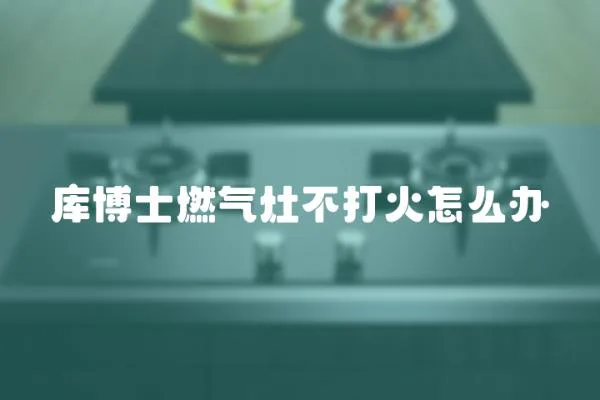 庫博士燃氣灶不打火怎么辦