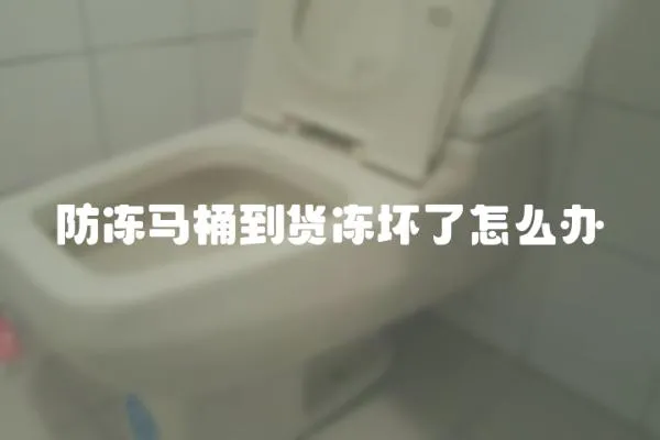 防凍馬桶到貨凍壞了怎么辦