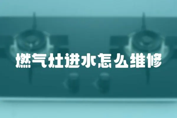 燃?xì)庠钸M(jìn)水怎么維修