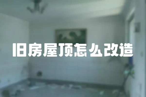 舊房屋頂怎么改造