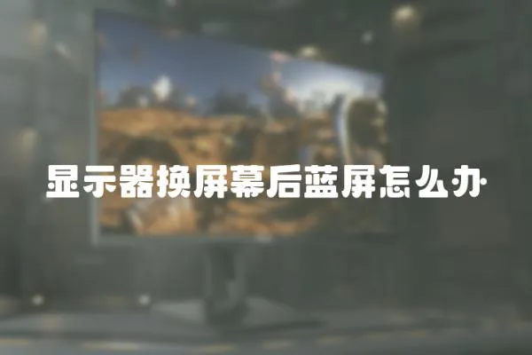 顯示器換屏幕后藍屏怎么辦