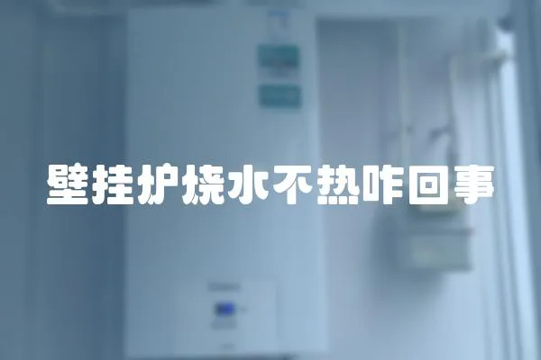 壁掛爐燒水不熱咋回事
