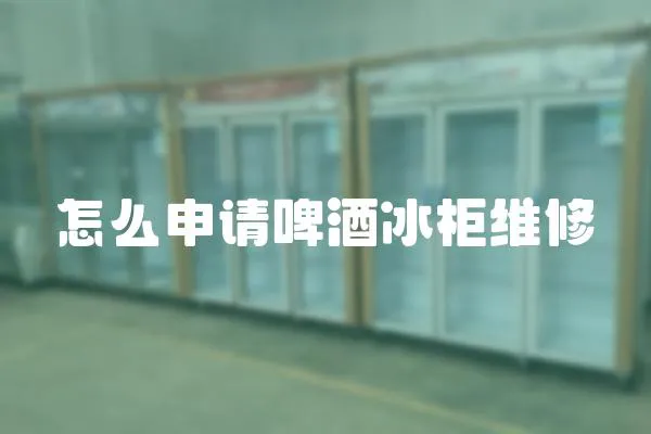怎么申請啤酒冰柜維修