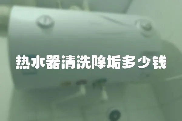 熱水器清洗除垢多少錢