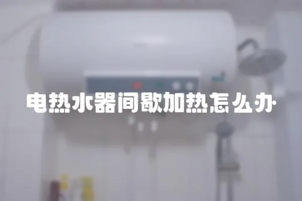 電熱水器間歇加熱怎么辦