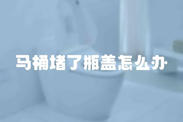 馬桶堵了瓶蓋怎么辦