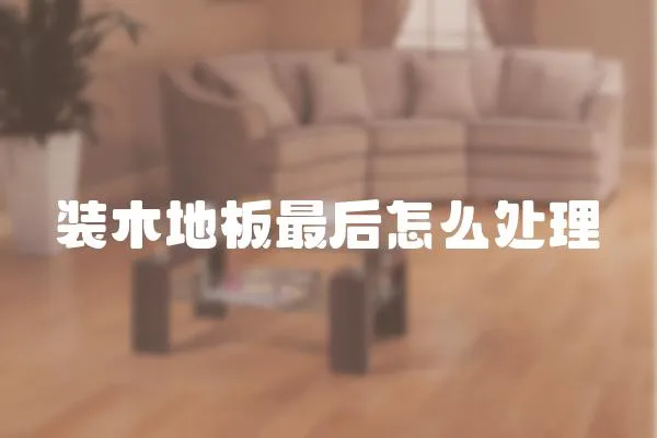 裝木地板最后怎么處理