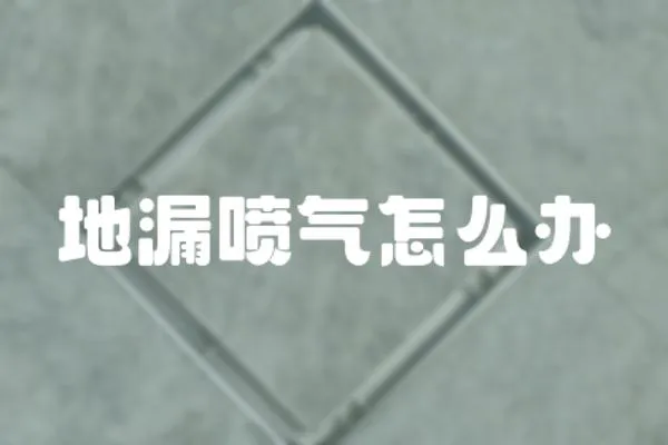 地漏噴氣怎么辦
