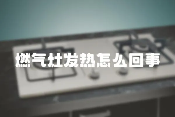 燃氣灶發熱怎么回事
