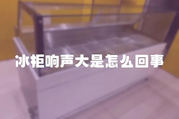 冰柜響聲大是怎么回事