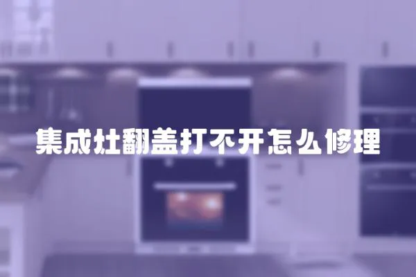 集成灶翻蓋打不開怎么修理