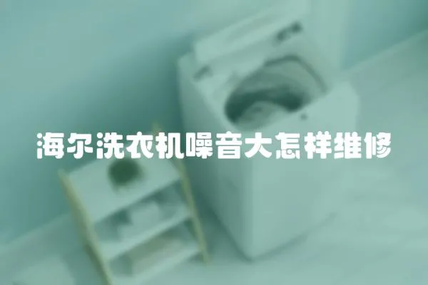 海爾洗衣機(jī)噪音大怎樣維修