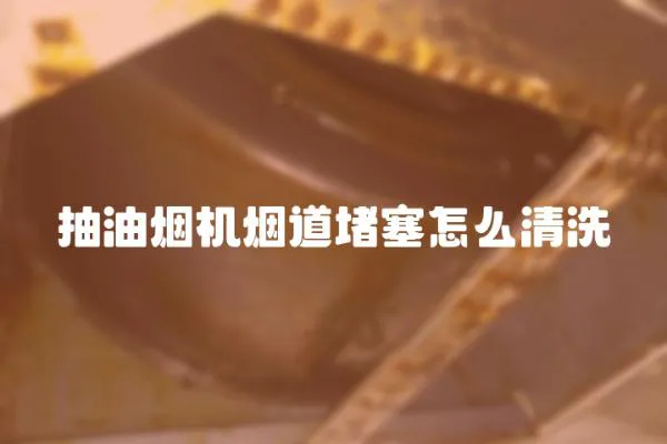 抽油煙機煙道堵塞怎么清洗