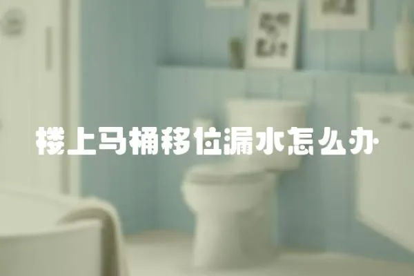 樓上馬桶移位漏水怎么辦