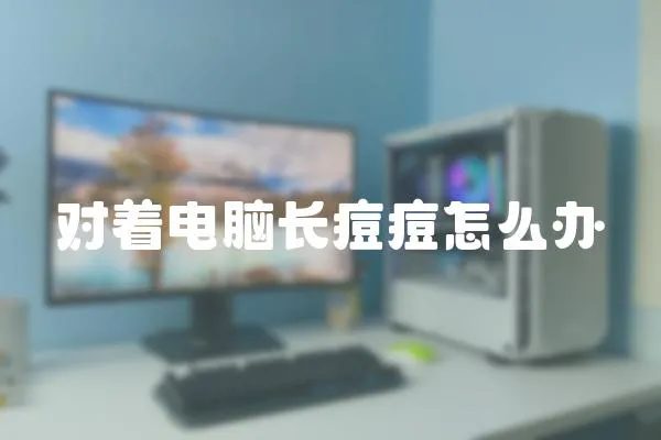 對著電腦長痘痘怎么辦