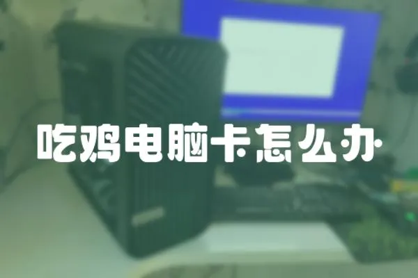 吃雞電腦卡怎么辦