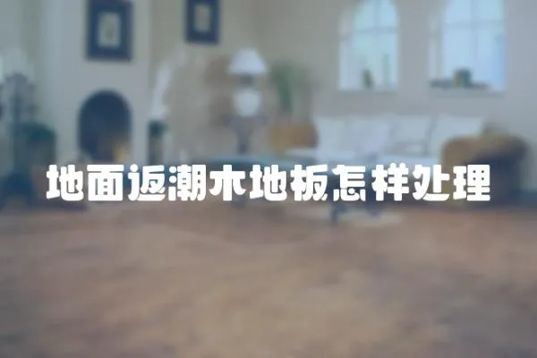 地面返潮木地板怎樣處理