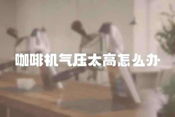 咖啡機氣壓太高怎么辦