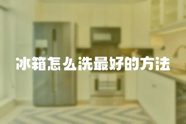 冰箱怎么洗最好的方法