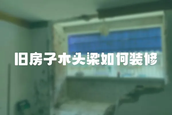 舊房子木頭梁如何裝修