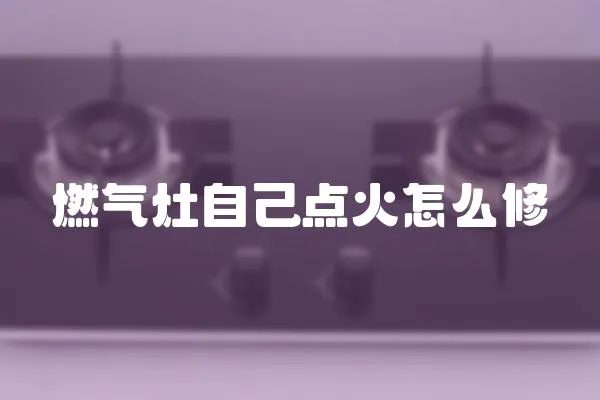 燃氣灶自己點火怎么修