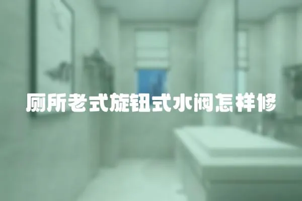 廁所老式旋鈕式水閥怎樣修