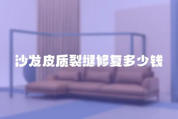 沙發(fā)皮質(zhì)裂縫修復(fù)多少錢